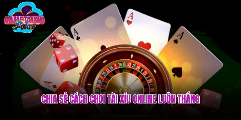 Chia sẻ cách chơi tài xỉu online luôn thắng